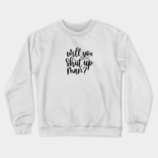 Will You Shut Up Man? Crewneck Sweatshirt